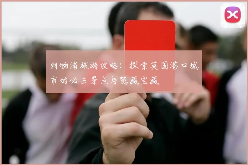 利物浦旅游攻略：探索英国港口城市的必去景点与隐藏宝藏