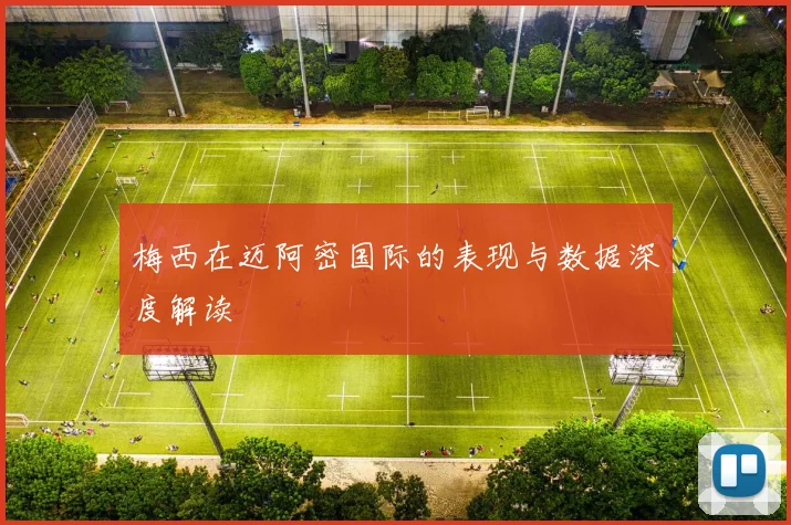 梅西在迈阿密国际的表现与数据深度解读