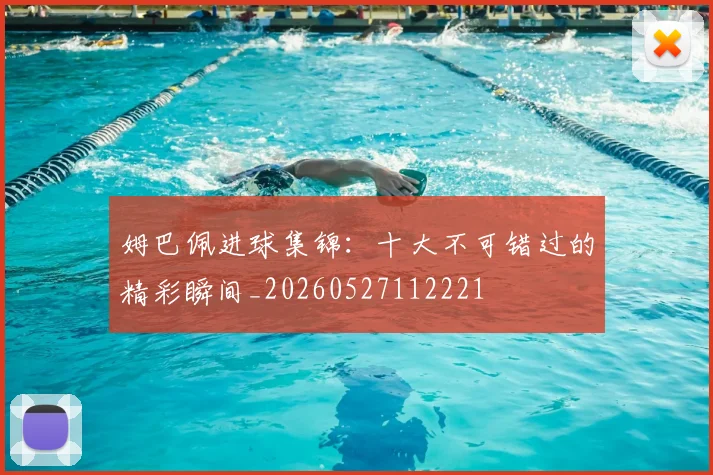 姆巴佩进球集锦：十大不可错过的精彩瞬间_20260527112221