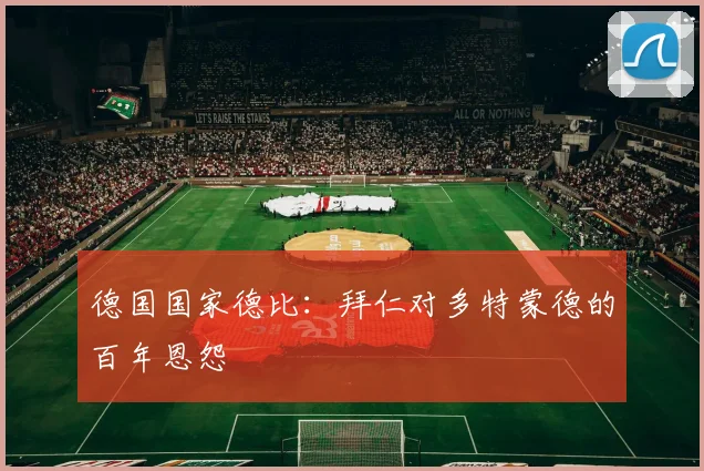 德国国家德比:拜仁对多特蒙德的百年恩怨