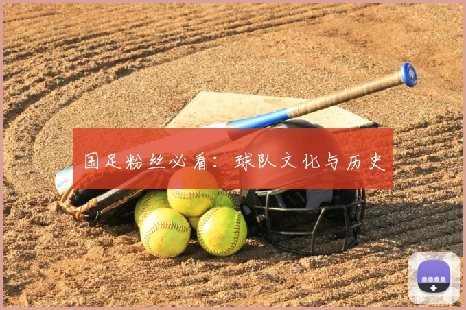 国足粉丝必看:球队文化与历史