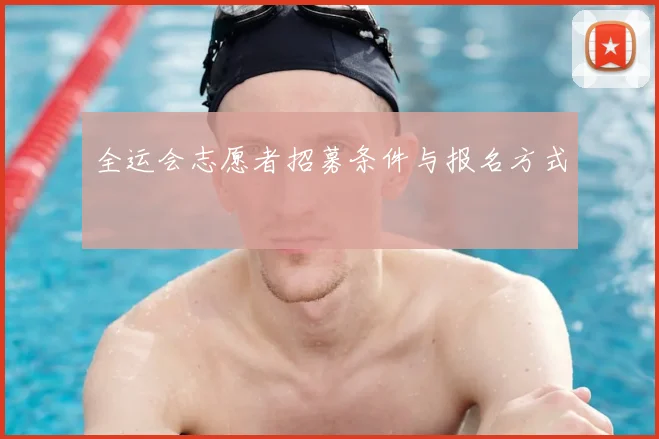 全运会志愿者招募条件与报名方式