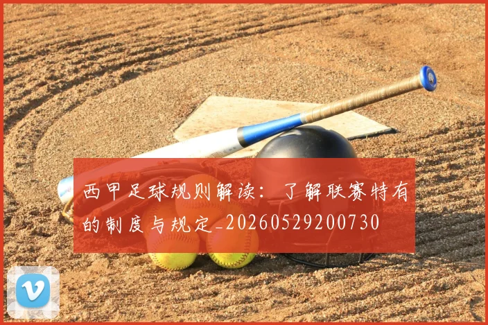 西甲足球规则解读：了解联赛特有的制度与规定_20260529200730