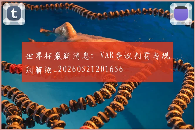 世界杯最新消息：VAR争议判罚与规则解读_20260521201656
