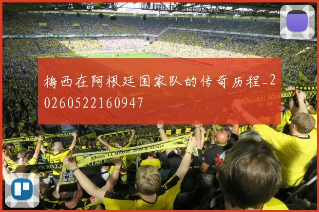 梅西在阿根廷国家队的传奇历程_20260522160947