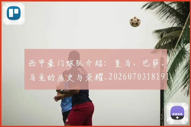 西甲豪门球队介绍:皇马、巴萨、马竞的历史与荣耀_20260703181919