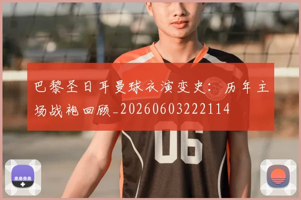 巴黎圣日耳曼球衣演变史：历年主场战袍回顾_20260603222114
