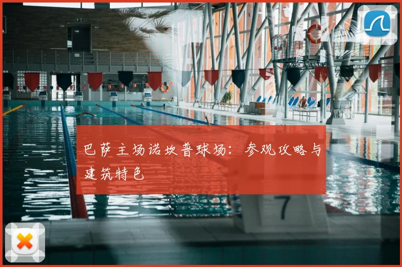 巴萨主场诺坎普球场:参观攻略与建筑特色