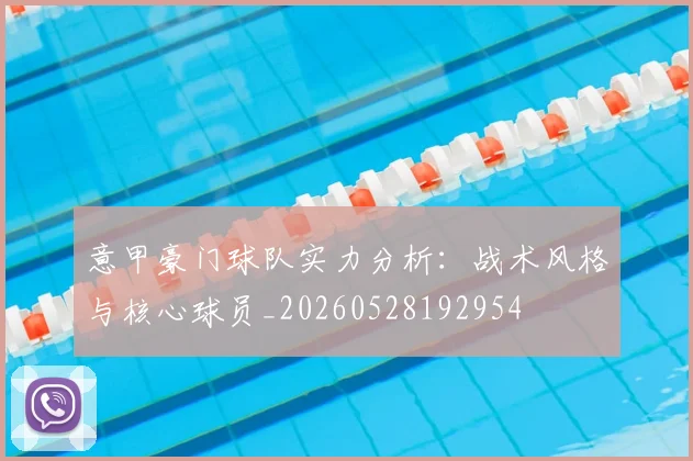 意甲豪门球队实力分析：战术风格与核心球员_20260528192954