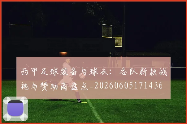 西甲足球装备与球衣：各队新款战袍与赞助商盘点_20260605171436