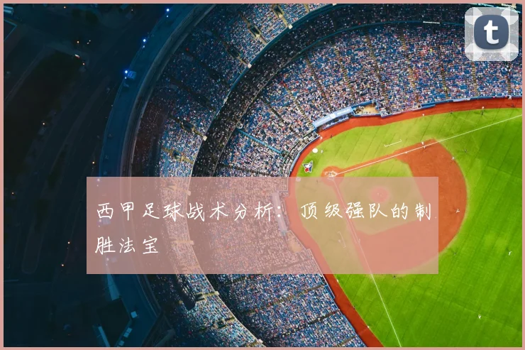 西甲足球战术分析：顶级强队的制胜法宝