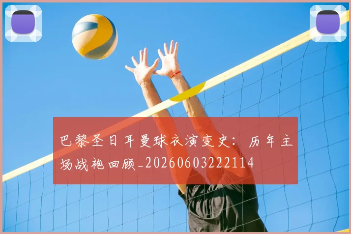 巴黎圣日耳曼球衣演变史：历年主场战袍回顾_20260603222114