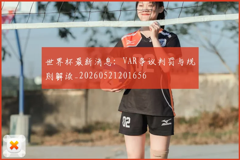 世界杯最新消息：VAR争议判罚与规则解读_20260521201656