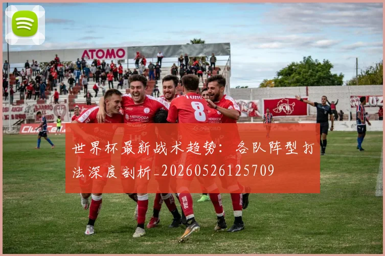 世界杯最新战术趋势:各队阵型打法深度剖析_20260526125709