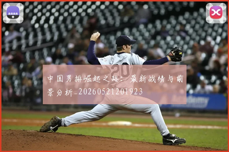 中国男排崛起之路：最新战绩与前景分析_20260521201923