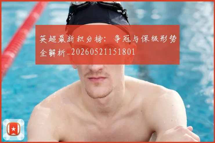 英超最新积分榜：争冠与保级形势全解析_20260521151801