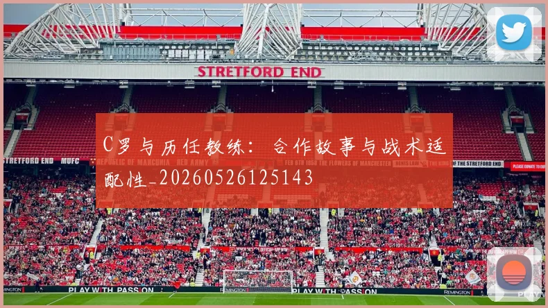 C罗与历任教练：合作故事与战术适配性_20260526125143