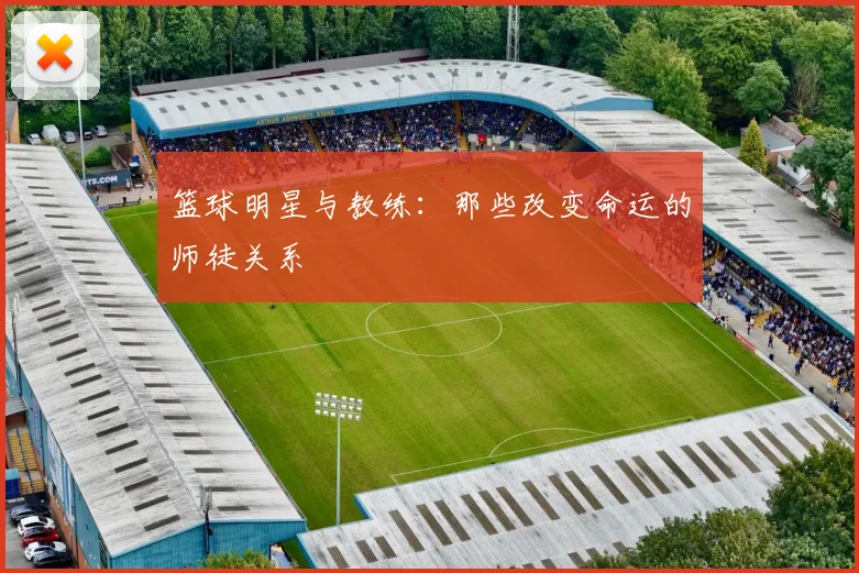 篮球明星与教练:那些改变命运的师徒关系