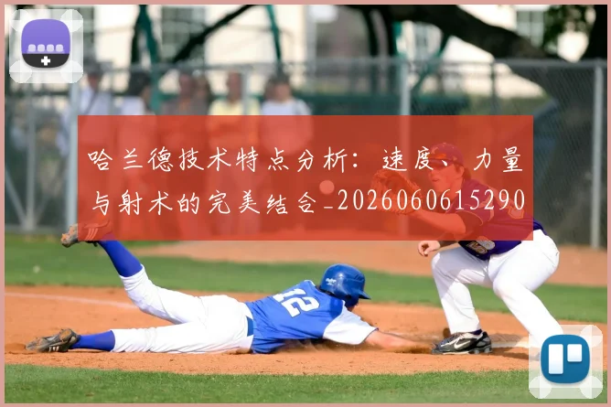 哈兰德技术特点分析：速度、力量与射术的完美结合_20260606152904
