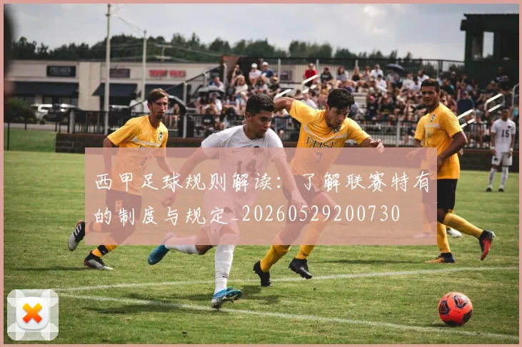西甲足球规则解读：了解联赛特有的制度与规定_20260529200730