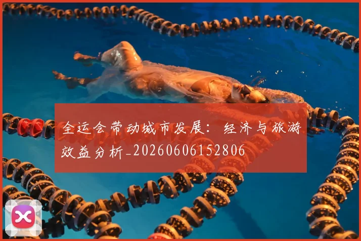 全运会带动城市发展:经济与旅游效益分析_20260606152806