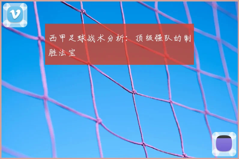 西甲足球战术分析：顶级强队的制胜法宝