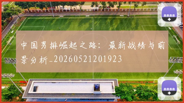 中国男排崛起之路:最新战绩与前景分析_20260521201923