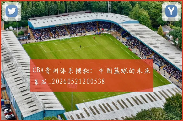 CBA青训体系揭秘：中国篮球的未来基石_20260521200538