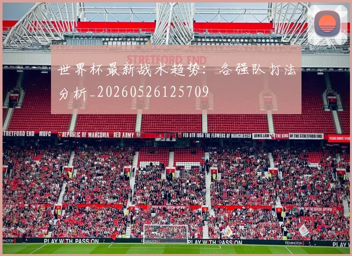 世界杯最新战术趋势:各强队打法分析_20260526125709