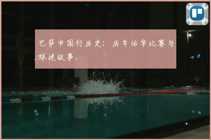 巴萨中国行历史：历年访华比赛与球迷故事。