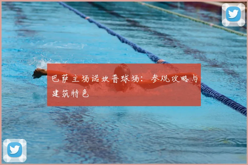 巴萨主场诺坎普球场：参观攻略与建筑特色