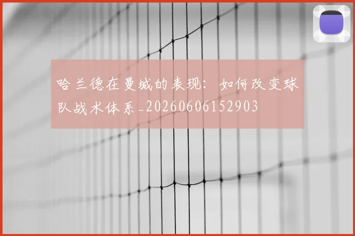 哈兰德在曼城的表现：如何改变球队战术体系_20260606152903